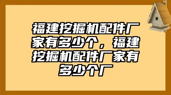 福建挖掘機配件廠家有多少個，福建挖掘機配件廠家有多少個廠