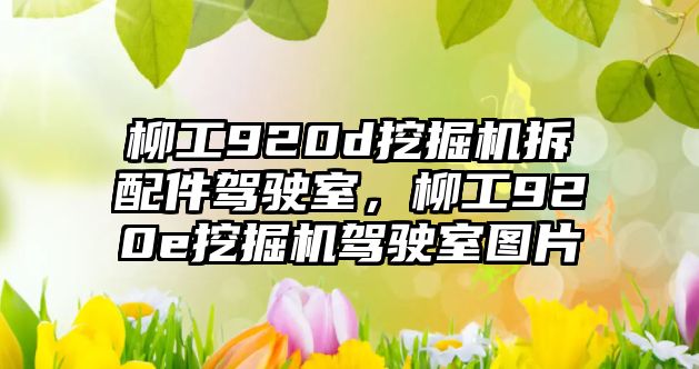 柳工920d挖掘機拆配件駕駛室，柳工920e挖掘機駕駛室圖片