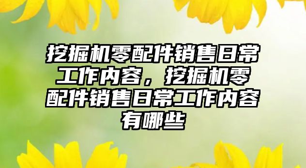 挖掘機零配件銷售日常工作內容，挖掘機零配件銷售日常工作內容有哪些