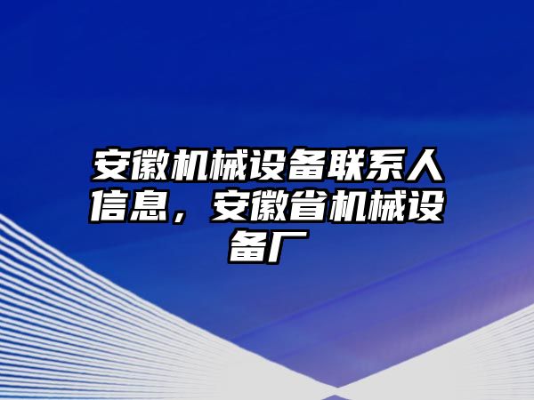 安徽機械設(shè)備聯(lián)系人信息，安徽省機械設(shè)備廠