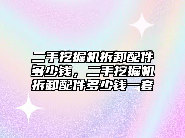 二手挖掘機拆卸配件多少錢，二手挖掘機拆卸配件多少錢一套