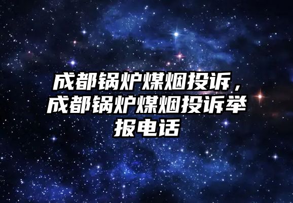 成都鍋爐煤煙投訴，成都鍋爐煤煙投訴舉報電話