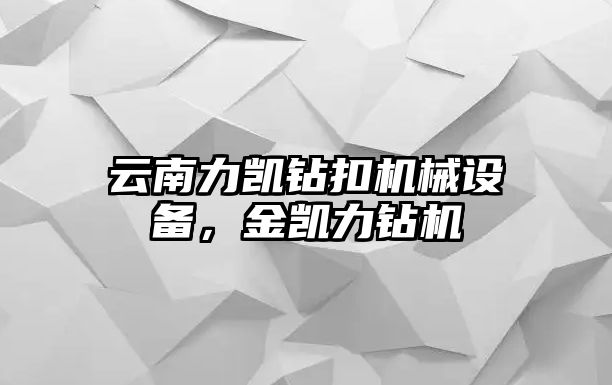 云南力凱鉆扣機械設備，金凱力鉆機