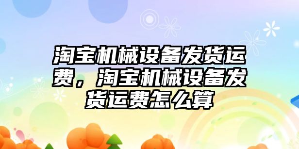 淘寶機械設備發貨運費，淘寶機械設備發貨運費怎么算