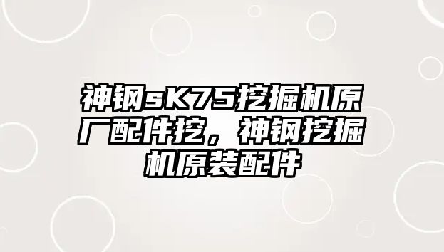 神鋼sK75挖掘機原廠配件挖，神鋼挖掘機原裝配件