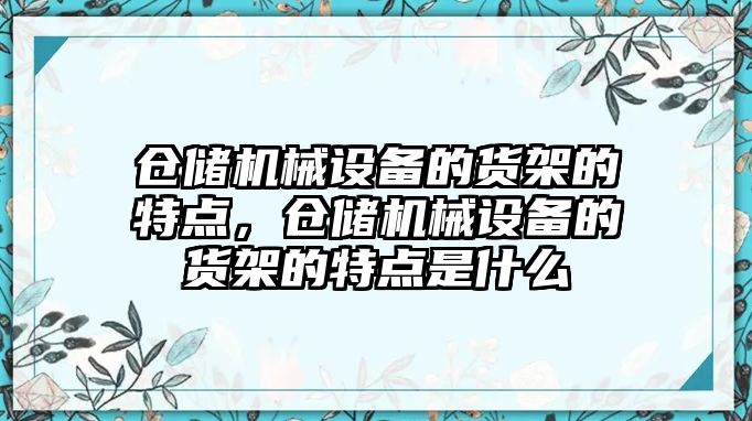 倉儲機械設備的貨架的特點，倉儲機械設備的貨架的特點是什么