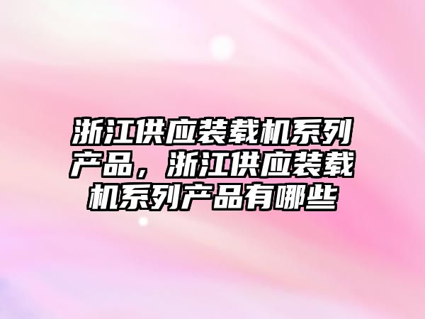 浙江供應裝載機系列產品，浙江供應裝載機系列產品有哪些