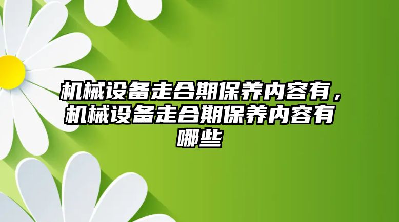 機械設備走合期保養內容有，機械設備走合期保養內容有哪些