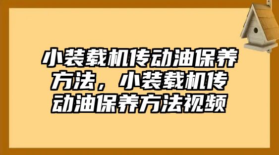 小裝載機傳動油保養方法，小裝載機傳動油保養方法視頻