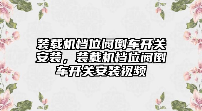 裝載機檔位閥倒車開關安裝，裝載機檔位閥倒車開關安裝視頻