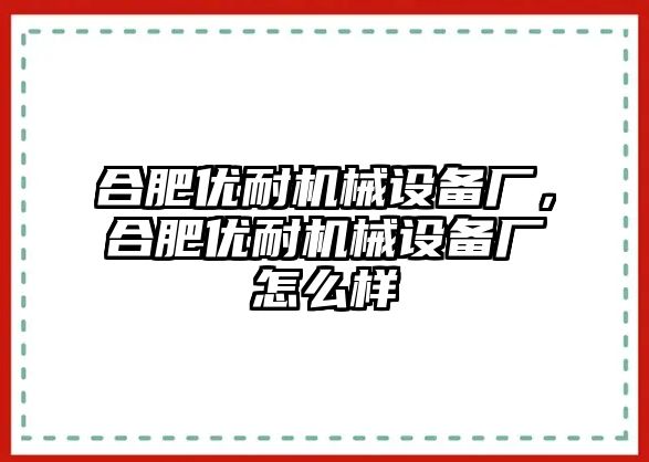 合肥優耐機械設備廠，合肥優耐機械設備廠怎么樣