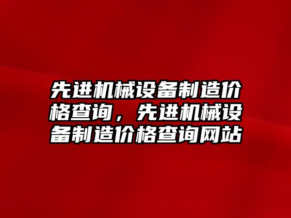 先進機械設備制造價格查詢，先進機械設備制造價格查詢網站