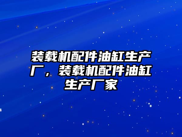 裝載機配件油缸生產廠，裝載機配件油缸生產廠家