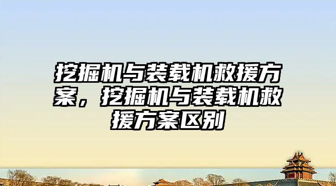 挖掘機與裝載機救援方案，挖掘機與裝載機救援方案區別