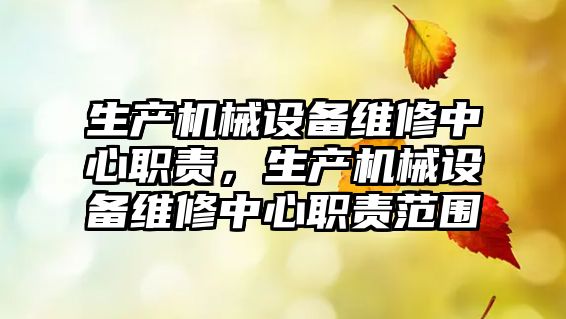 生產機械設備維修中心職責，生產機械設備維修中心職責范圍