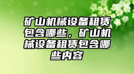 礦山機(jī)械設(shè)備租賃包含哪些，礦山機(jī)械設(shè)備租賃包含哪些內(nèi)容