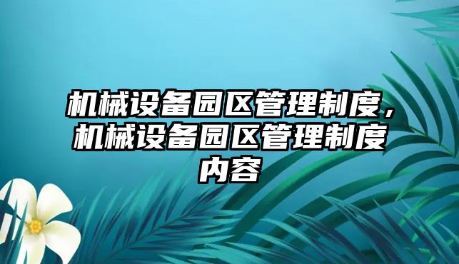 機械設(shè)備園區(qū)管理制度，機械設(shè)備園區(qū)管理制度內(nèi)容