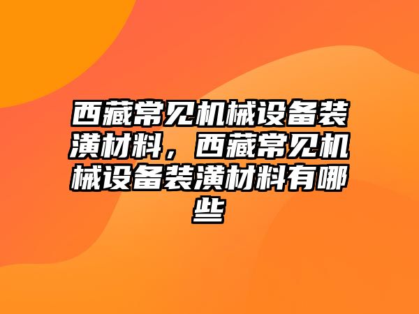 西藏常見機械設備裝潢材料，西藏常見機械設備裝潢材料有哪些