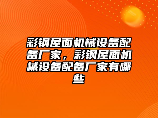 彩鋼屋面機(jī)械設(shè)備配備廠家，彩鋼屋面機(jī)械設(shè)備配備廠家有哪些