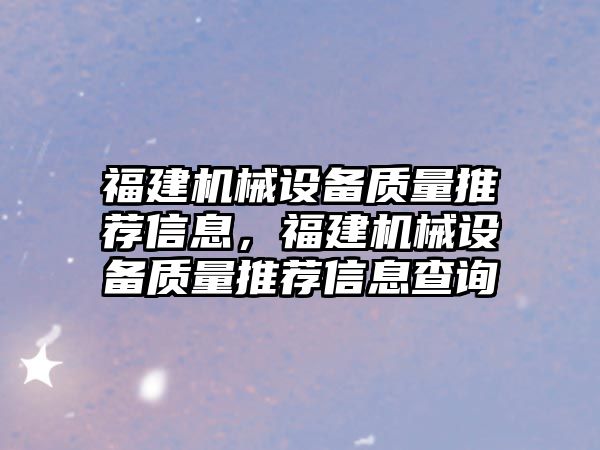 福建機械設備質量推薦信息，福建機械設備質量推薦信息查詢