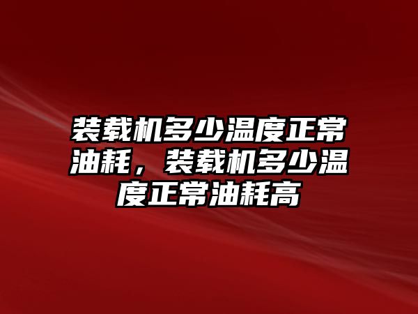 裝載機多少溫度正常油耗，裝載機多少溫度正常油耗高