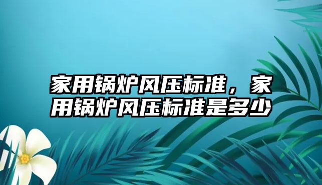 家用鍋爐風壓標準，家用鍋爐風壓標準是多少