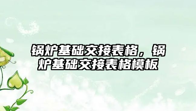 鍋爐基礎交接表格，鍋爐基礎交接表格模板