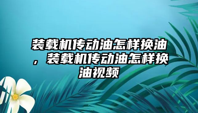 裝載機傳動油怎樣換油，裝載機傳動油怎樣換油視頻