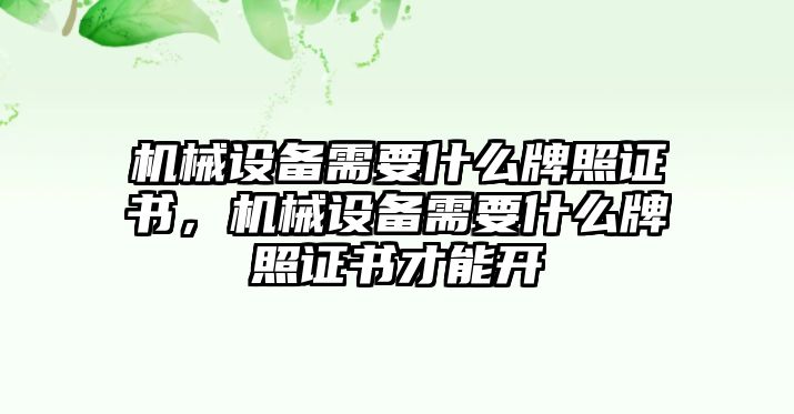 機械設備需要什么牌照證書，機械設備需要什么牌照證書才能開