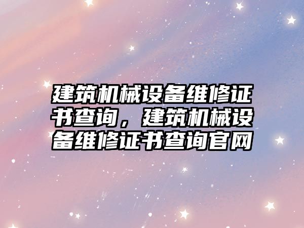 建筑機械設備維修證書查詢，建筑機械設備維修證書查詢官網