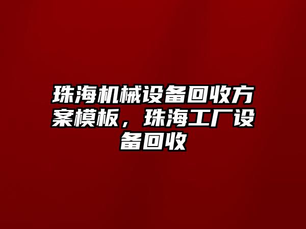 珠海機(jī)械設(shè)備回收方案模板，珠海工廠設(shè)備回收