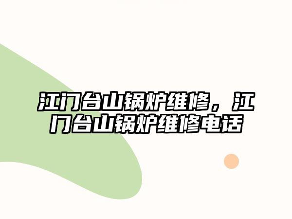 江門臺山鍋爐維修，江門臺山鍋爐維修電話