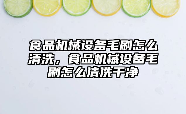 食品機械設備毛刷怎么清洗，食品機械設備毛刷怎么清洗干凈