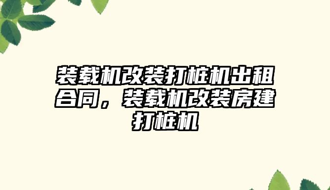 裝載機改裝打樁機出租合同，裝載機改裝房建打樁機