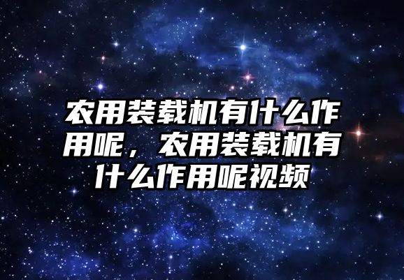 農用裝載機有什么作用呢，農用裝載機有什么作用呢視頻