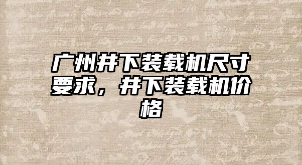 廣州井下裝載機尺寸要求，井下裝載機價格