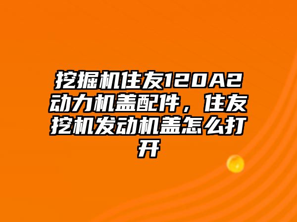 挖掘機住友120A2動力機蓋配件，住友挖機發動機蓋怎么打開