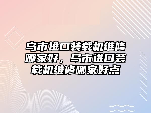 烏市進口裝載機維修哪家好，烏市進口裝載機維修哪家好點