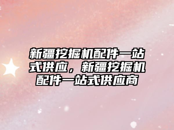 新疆挖掘機配件一站式供應，新疆挖掘機配件一站式供應商