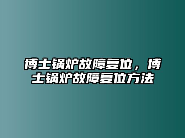 博士鍋爐故障復(fù)位，博士鍋爐故障復(fù)位方法