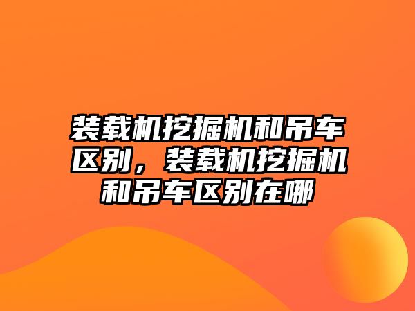 裝載機挖掘機和吊車區別，裝載機挖掘機和吊車區別在哪