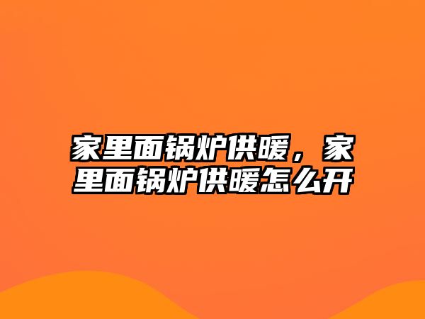 家里面鍋爐供暖，家里面鍋爐供暖怎么開