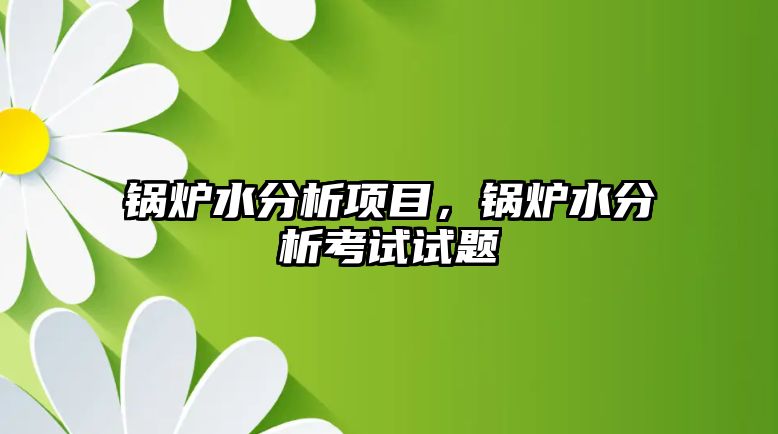 鍋爐水分析項(xiàng)目，鍋爐水分析考試試題