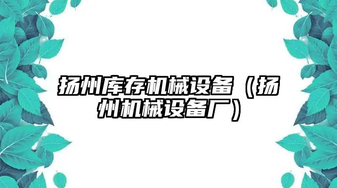 揚州庫存機械設備（揚州機械設備廠）