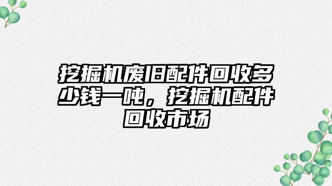 挖掘機廢舊配件回收多少錢一噸，挖掘機配件回收市場