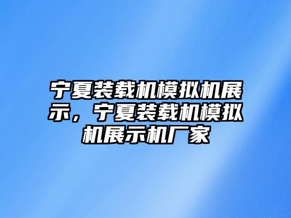 寧夏裝載機(jī)模擬機(jī)展示，寧夏裝載機(jī)模擬機(jī)展示機(jī)廠家