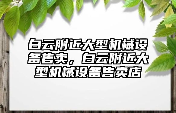 白云附近大型機械設備售賣，白云附近大型機械設備售賣店