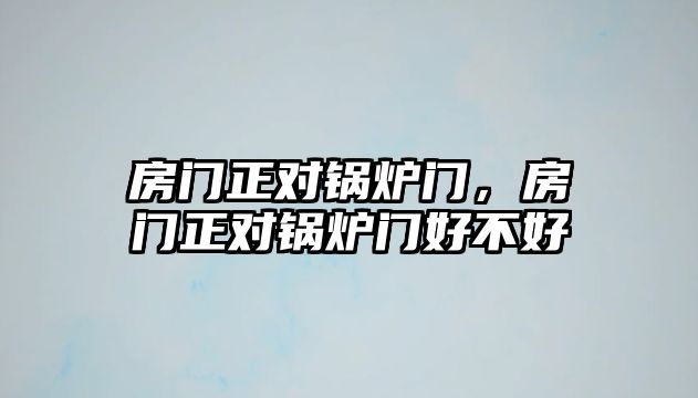 房門(mén)正對(duì)鍋爐門(mén)，房門(mén)正對(duì)鍋爐門(mén)好不好