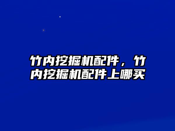 竹內挖掘機配件，竹內挖掘機配件上哪買