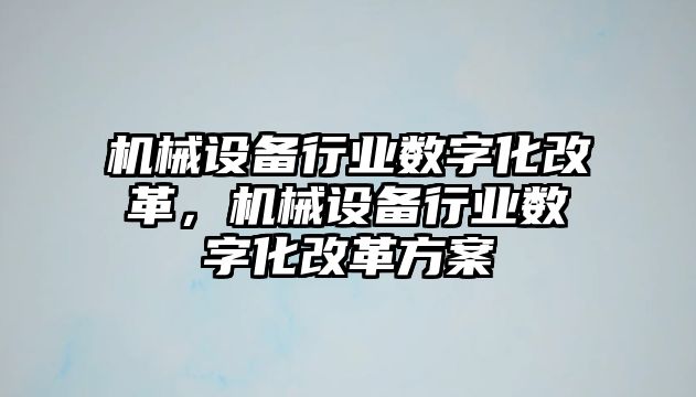 機械設(shè)備行業(yè)數(shù)字化改革，機械設(shè)備行業(yè)數(shù)字化改革方案